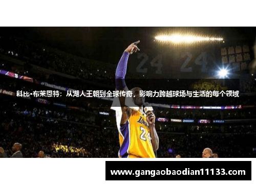 科比·布莱恩特:从湖人王朝到全球传奇,影响力跨越球场与生活的每个领域