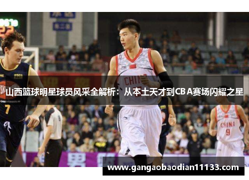 山西篮球明星球员风采全解析:从本土天才到CBA赛场闪耀之星