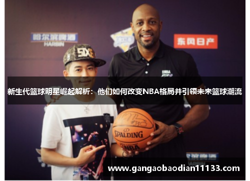 新生代篮球明星崛起解析:他们如何改变NBA格局并引领未来篮球潮流