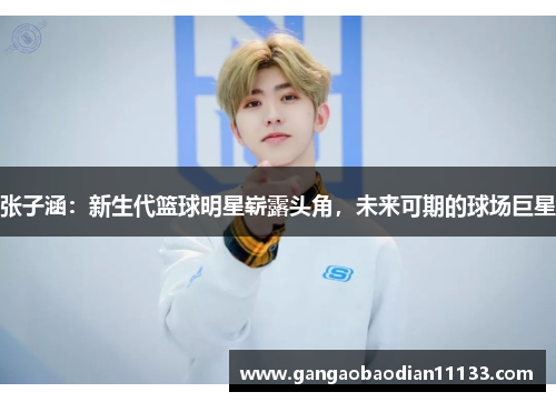 张子涵:新生代篮球明星崭露头角,未来可期的球场巨星
