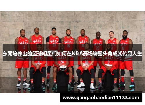 东莞培养出的篮球明星们如何在NBA赛场崭露头角成就传奇人生