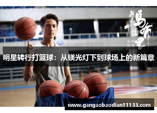 明星转行打篮球:从镁光灯下到球场上的新篇章