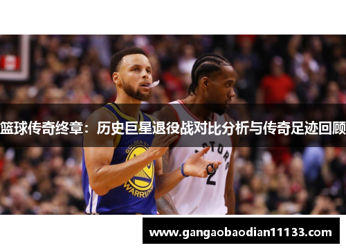 篮球传奇终章:历史巨星退役战对比分析与传奇足迹回顾