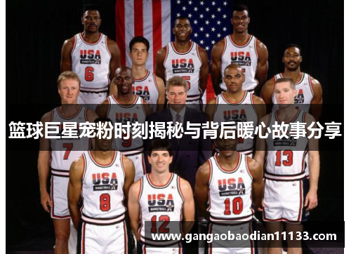 篮球巨星宠粉时刻揭秘与背后暖心故事分享