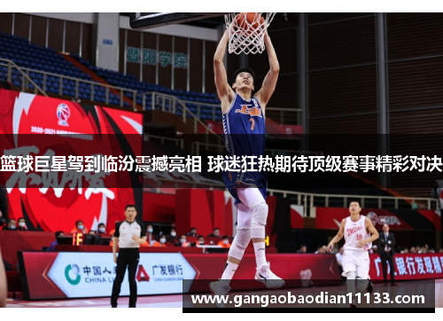 篮球巨星驾到临汾震撼亮相 球迷狂热期待顶级赛事精彩对决