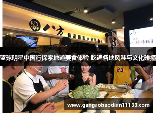 篮球明星中国行探索地道美食体验 吃遍各地风味与文化碰撞