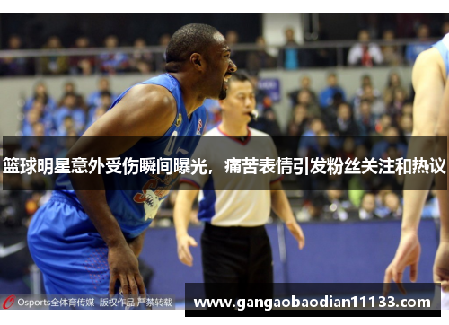 篮球明星意外受伤瞬间曝光,痛苦表情引发粉丝关注和热议