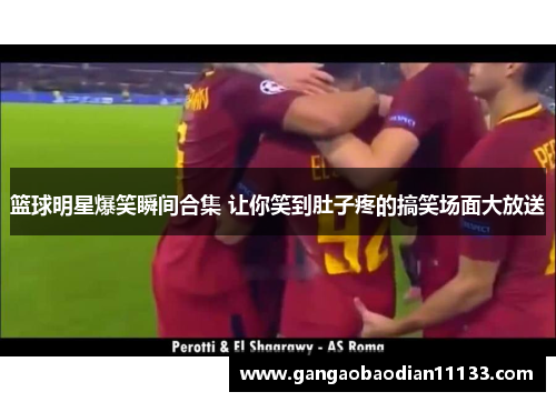 篮球明星爆笑瞬间合集 让你笑到肚子疼的搞笑场面大放送