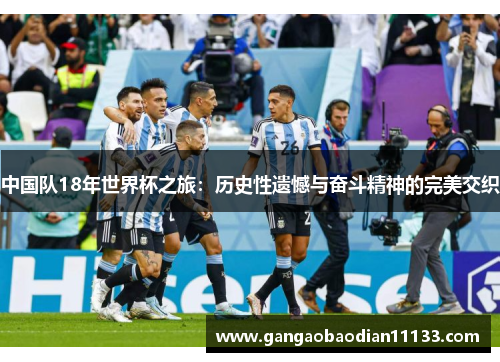 中国队18年世界杯之旅:历史性遗憾与奋斗精神的完美交织