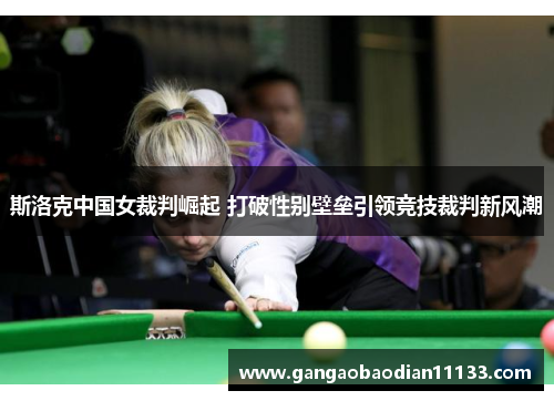 斯洛克中国女裁判崛起 打破性别壁垒引领竞技裁判新风潮