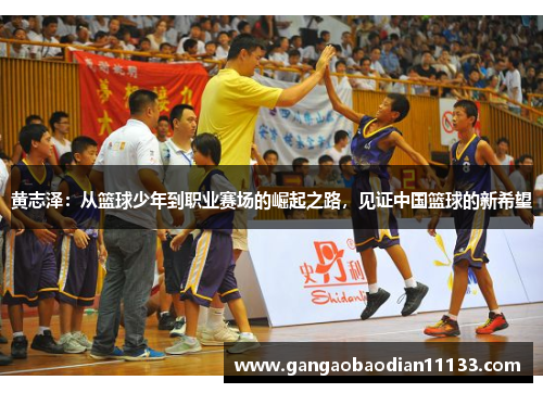 黄志泽：从篮球少年到职业赛场的崛起之路，见证中国篮球的新希望