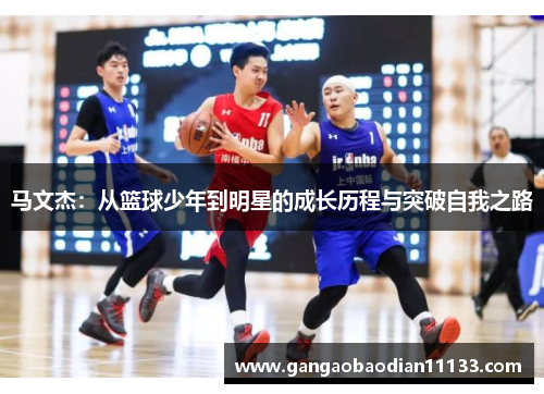 马文杰:从篮球少年到明星的成长历程与突破自我之路