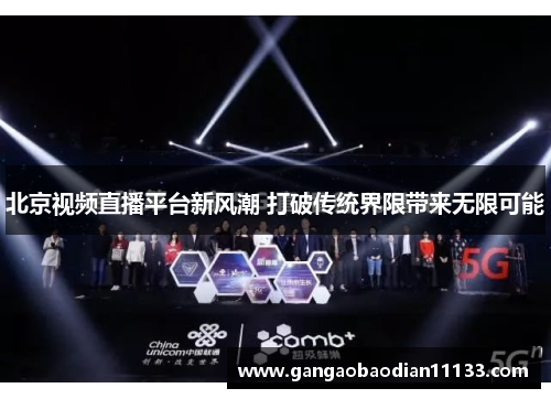 北京视频直播平台新风潮 打破传统界限带来无限可能