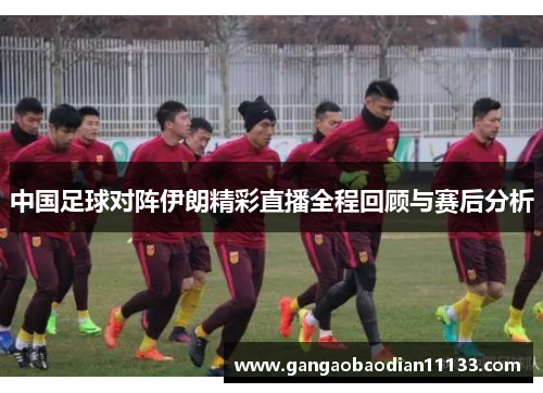 中国足球对阵伊朗精彩直播全程回顾与赛后分析