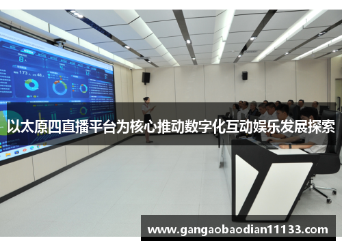 以太原四直播平台为核心推动数字化互动娱乐发展探索