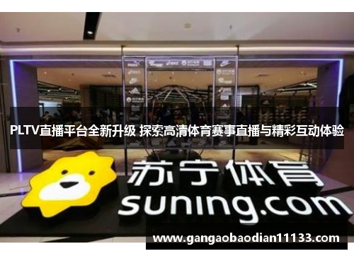 PLTV直播平台全新升级 探索高清体育赛事直播与精彩互动体验