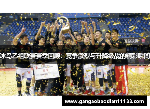 冰岛乙组联赛赛季回顾:竞争激烈与升降级战的精彩瞬间